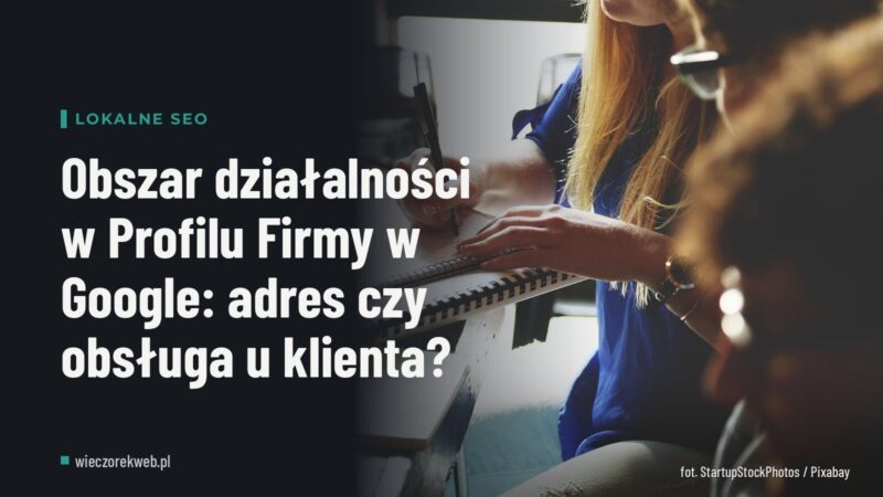 Obszar działalności w Profilu Firmy w Google: adres czy obsługa u klienta?