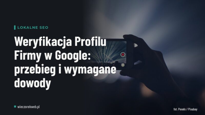 Weryfikacja Profilu Firmy w Google: przebieg i wymagane dowody